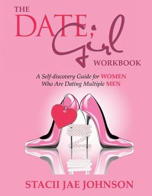 The Date, Girl! Workbook: A Self-discovery Guide for Women Who Are Dating Multiple Men by Johnson, Stacii Jae