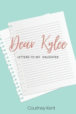 Dear Kylee: Letters to my daughter by Kent, Courtney