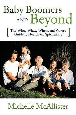 Baby Boomers and Beyond: The Who, What, When, and Where Guide to Health and Spirituality by Michelle McAllister, McAllister