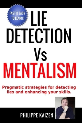 Lie detection vs Mentalism: Pragmatic strategies for detecting lies and enhancing your skills by Kaizen, Philippe