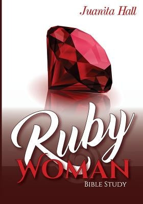 The Ruby Woman: A Bible Study of Proverbs 31 by Hall, Juanita