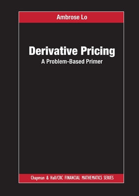 Derivative Pricing: A Problem-Based Primer by Lo, Ambrose