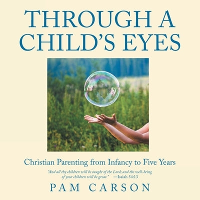 Through a Child's Eyes: Christian Parenting from Infancy to Five Years by Carson, Pam