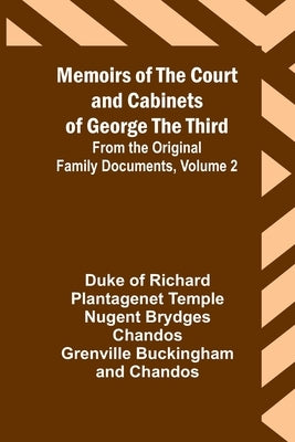 Memoirs of the Court and Cabinets of George the Third; From the Original Family Documents, Volume 2 by Chandos, Duke Of