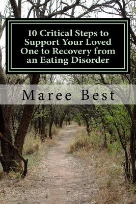 10 Critical Steps to Support Your Loved One to Recovery from an Eating Disorder: A Mother's Firsthand Account by Best, Maree