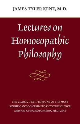 Lectures on Homeopathic Philosophy by Kent, James Tyler