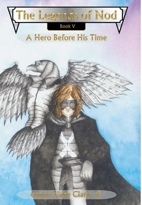 The Legends of Nod, Book V: A Hero Before His Time by Clark, Glenn Slade