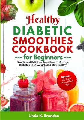 Healthy Diabetic Smoothies Recipes Book for Beginners: Simple and Delicious Smoothies to Manage Diabetes, Lose Weight, and Stay Healthy 20-Day Smoothi by Brandon, Linda K.
