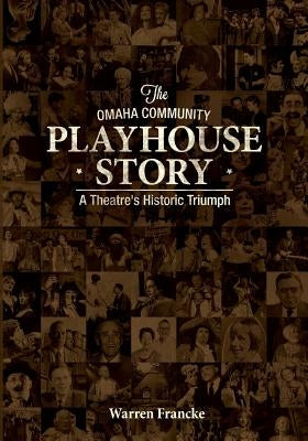 The Omaha Community Playhouse Story: A Theatre's Historic Triumph by Francke, Warren