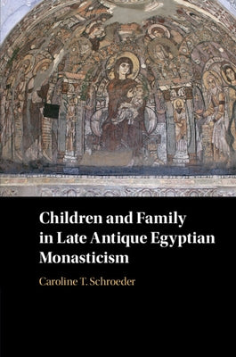 Children and Family in Late Antique Egyptian Monasticism by Schroeder, Caroline T.