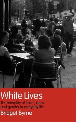 White Lives: The Interplay of 'Race', Class and Gender in Everyday Life by Byrne, Bridget