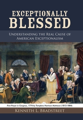 Exceptionally Blessed: Understanding the Real Cause of American Exceptionalism by Bradstreet, Kenneth L.