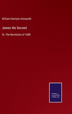 James the Second: Or, The Revolution of 1688 by Ainsworth, William Harrison