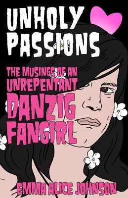 Unholy Passions: Musings of an Unrepentant Danzig Fangirl by Johnson, Emma Alice