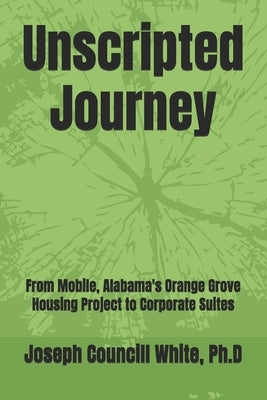 Unscripted Journey: From Mobile, Alabama's Orange Grove Housing Project to Corporate Suites by White, Joseph Councill