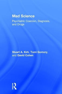 Mad Science: Psychiatric Coercion, Diagnosis, and Drugs by Kirk, Stuart A.
