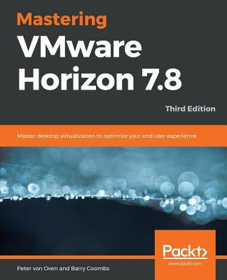 Mastering VMware Horizon 7.8 - Third Edition by Oven, Peter Von