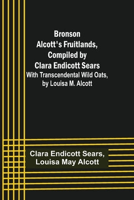 Bronson Alcott's Fruitlands, compiled by Clara Endicott Sears; With Transcendental Wild Oats, by Louisa M. Alcott by Endicott Sears, Clara