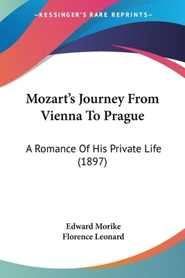 Mozart's Journey from Vienna to Prague: A Romance of His Private Life (1897) by Morike, Edward