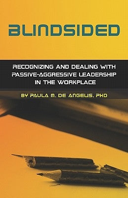 Blindsided--Recognizing and Dealing with Passive-Aggressive Leadership in the Workplace, 2nd edition: 2nd edition by De Angelis Phd, Paula M.