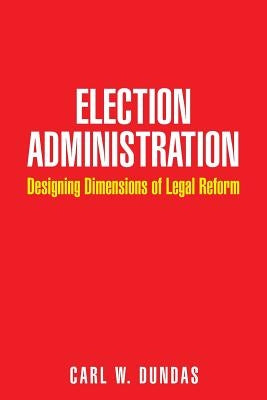 Election Administration: Designing Dimensions of Legal Reform by Dundas, Carl W.