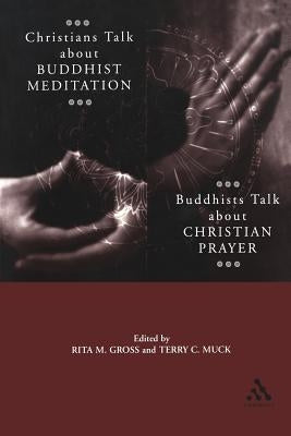 Christians Talk about Buddhist Meditation, Buddhists Talk about Christian Prayer by Gross, Rita M.