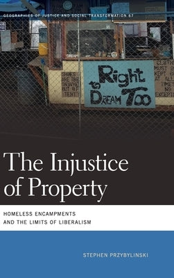 The Injustice of Property: Homeless Encampments and the Limits of Liberalism by Przybylinski, Stephen