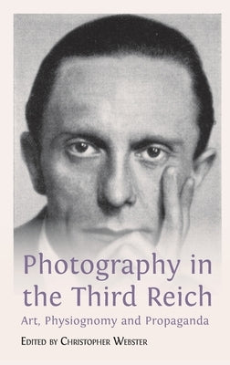 Photography in the Third Reich: Art, Physiognomy and Propaganda by Webster, Christopher