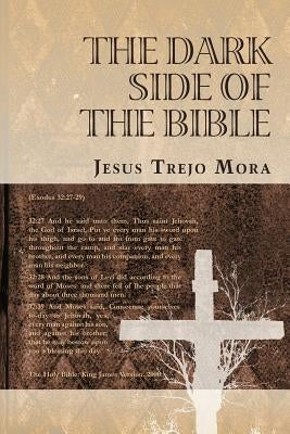 The Dark Side of the Bible by Trejo Mora, Jesus