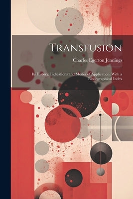 Transfusion: Its History, Indications and Modes of Application, With a Bibliographical Index by Jennings, Charles Egerton