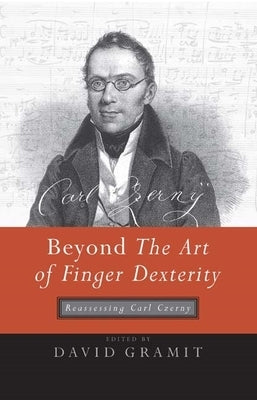 Beyond the Art of Finger Dexterity: Reassessing Carl Czerny by Gramit, David
