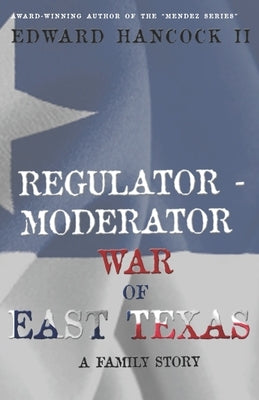 Regulator-Moderator War of East Texas: A Family Story by Hancock, Edward, II