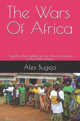 The Wars Of Africa: A guide to the conflicts on the African continent in the 20th century by Bugeja, Alex