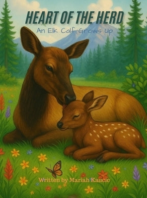 Heart of the Herd: An Elk Calf Grows Up by Kaucic, Mariah