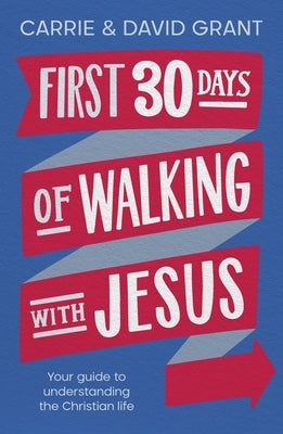First 30 Days of Walking with Jesus: Your Guide to Understanding the Christian Life by Grant