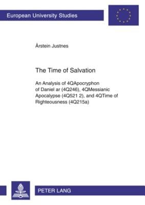 The Time of Salvation: An Analysis of 4qapocryphon of Daniel AR (4q246), 4qmessianic Apocalypse (4q521 2), and 4qtime of Righteousness (4q215 by Justnes, Årstein