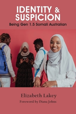 Identity & Suspicion: Being Gen 1.5 Somali Australian by Lakey, Elizabeth