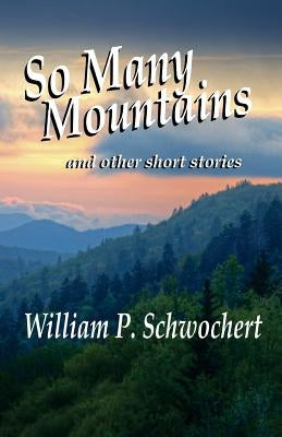 So Many Mountains: and other short stories by Schwochert, William P.