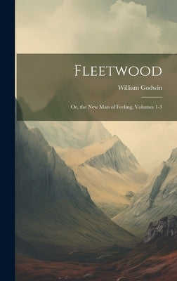 Fleetwood: Or, the New Man of Feeling, Volumes 1-3 by Godwin, William