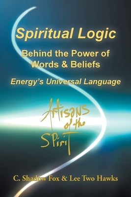 Spiritual Logic Behind the Power of Words & Beliefs: Energy's Universal Language by Shadow Fox, C.