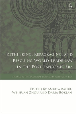 Rethinking, Repackaging, and Rescuing World Trade Law in the Post-Pandemic Era by Bahri, Amrita