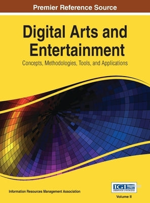 Digital Arts and Entertainment: Concepts, Methodologies, Tools, and Applications Vol 2 by Information Resources Management Associa