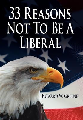 33 Reasons Not to Be a Liberal by Greene, Howard W.