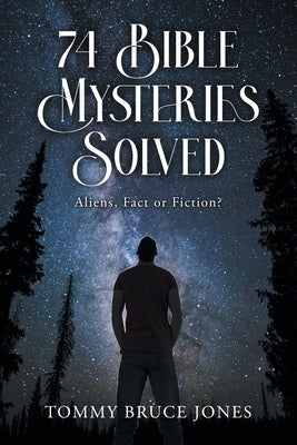 74 Bible Mysteries Solved: Aliens Fact or Fiction? by Jones, Tommy Bruce