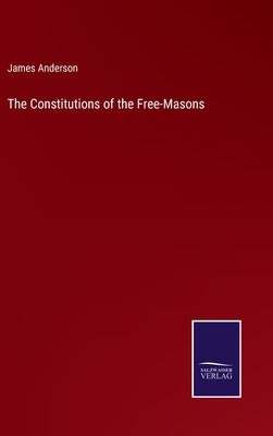The Constitutions of the Free-Masons by Anderson, James