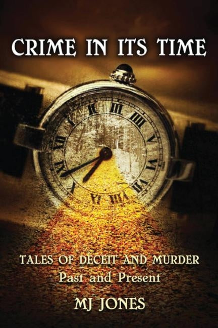 Crime In Its Time: Tales of Deceit and Murder Past and Present by Jones, M. J.