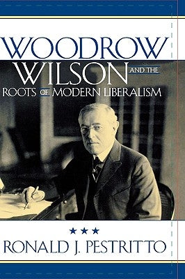 Woodrow Wilson and the Roots of Modern Liberalism by Pestritto, Ronald J.