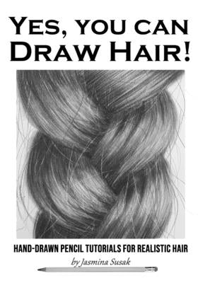 Yes, You Can Draw Hair!: Hand-Drawn Pencil Tutorials for Realistic Hair by Susak, Jasmina