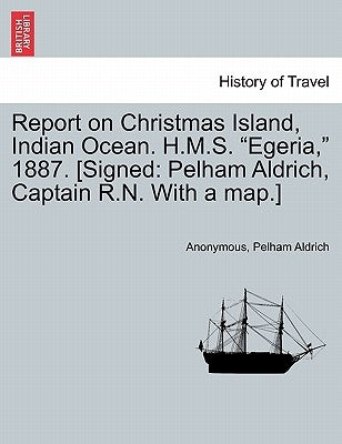 Report on Christmas Island, Indian Ocean. H.M.S. Egeria, 1887. [Signed: Pelham Aldrich, Captain R.N. with a Map.] by Anonymous