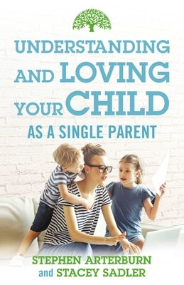 Understanding and Loving Your Child as a Single Parent by Arterburn, Stephen